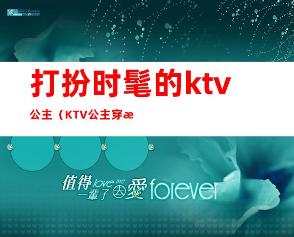 打扮时髦的ktv公主(KTV公主穿搭)