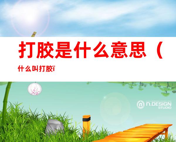打胶是什么意思(什么叫打胶)