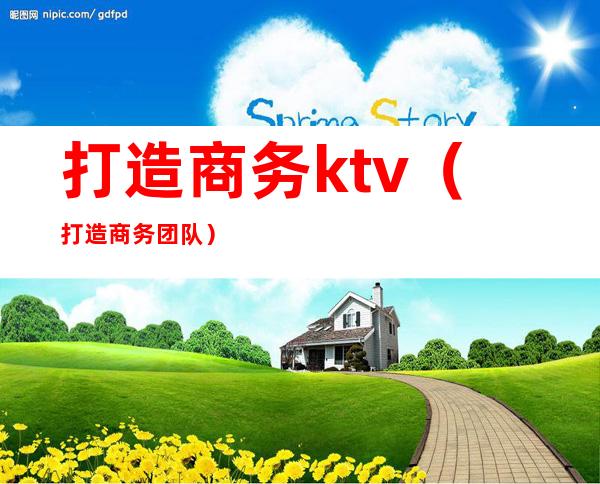 打造商务ktv(打造商务团队)