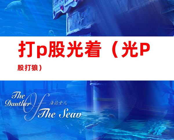 打p股光着(光P股打狼)
