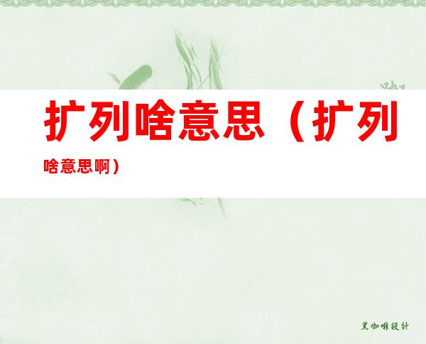 扩列啥意思（扩列啥意思啊）