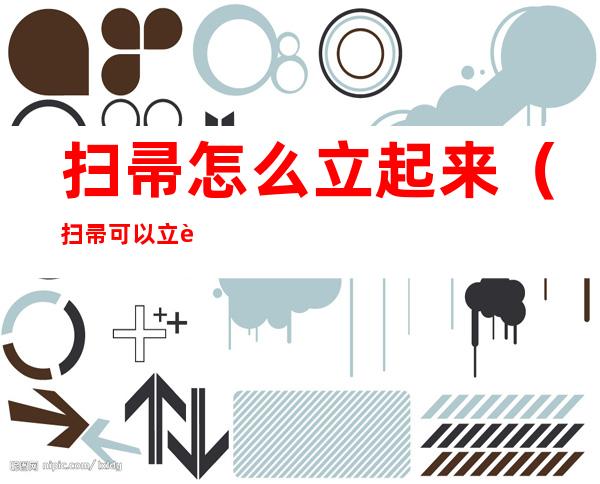 扫帚怎么立起来(扫帚可以立起来是什么原理)
