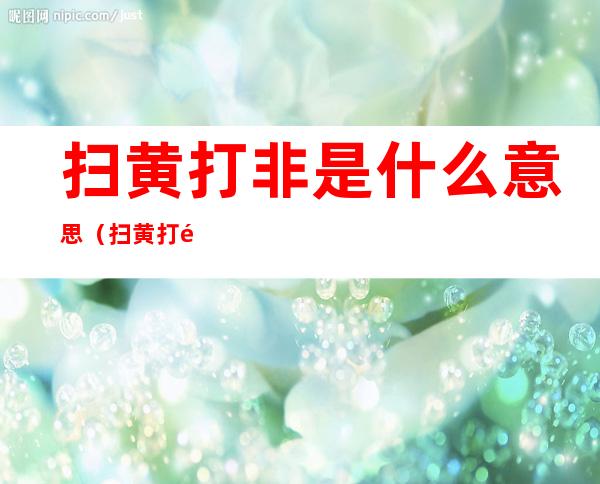 扫黄打非是什么意思（扫黄打非是什么意思 手抄报 简笔画）