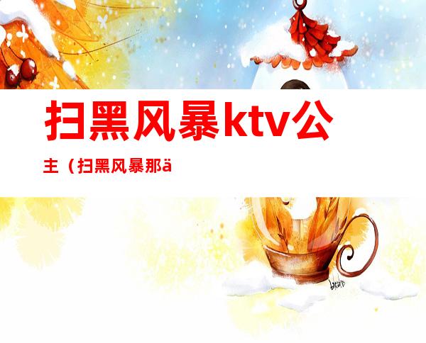 扫黑风暴ktv公主(扫黑风暴那个ktv叫什么)