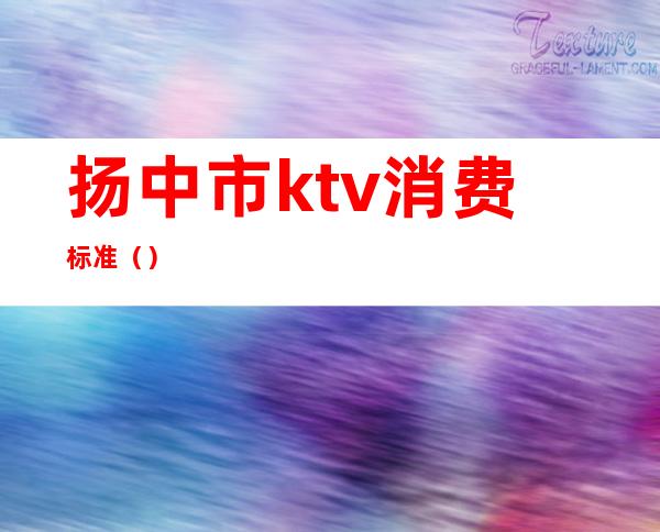 扬中市ktv消费标准（）
