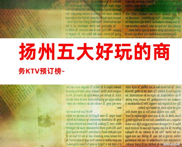 扬州五大好玩的商务KTV预订榜-包厢推荐 – 扬州仪征商务KTV
