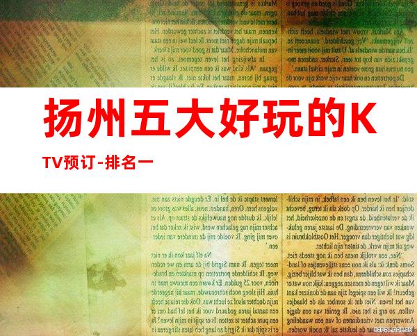 扬州五大好玩的KTV预订-排名一览 – 扬州邗江/维扬商务KTV