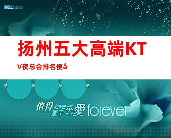 扬州五大高端KTV夜总会排名便宜好玩 – 扬州江都商务KTV