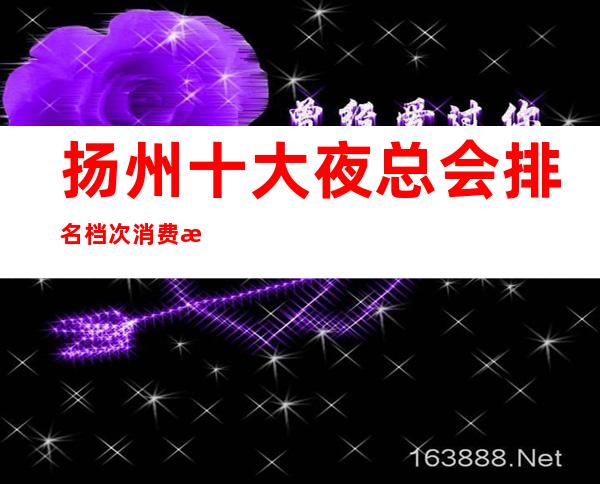 扬州十大夜总会排名档次消费情况——永利国际娱乐会所