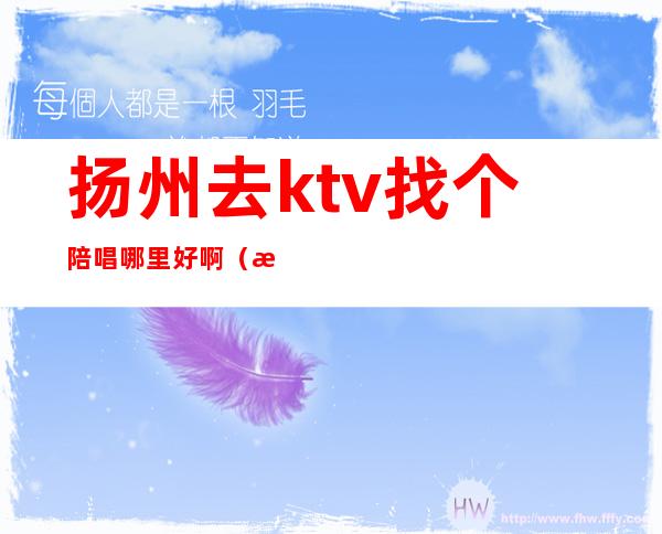扬州去ktv找个陪唱哪里好啊(扬州ktv兼职)