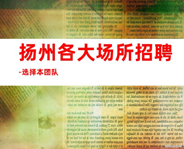 扬州各大场所招聘-选择本团队实力依靠