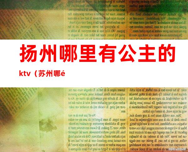 扬州哪里有公主的ktv(苏州哪里有公主)