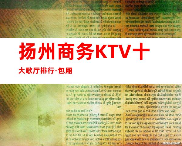 扬州商务KTV十大歌厅排行-包厢怎么消费实惠
