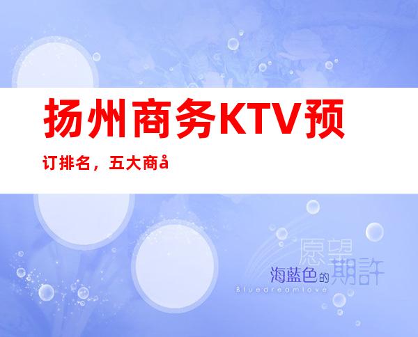 扬州商务KTV预订排名,五大商务KTV地址 – 扬州宝应商务KTV