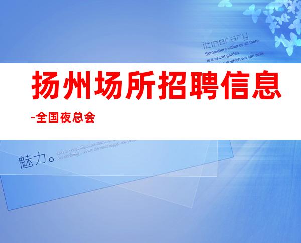 扬州场所招聘信息-全国夜总会职位聚合 10-20