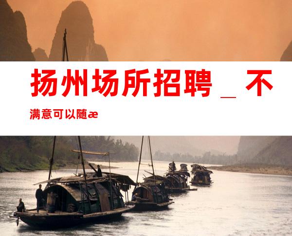 扬州场所招聘_不满意可以随时走