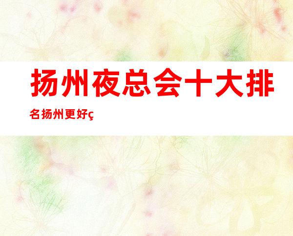 扬州夜总会十大排名 扬州更好的夜总会排名一览