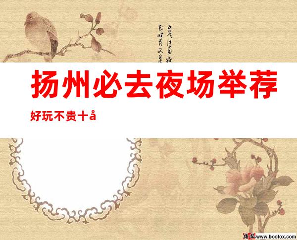 扬州必去夜场举荐好玩不贵十大夜总会KTV小费价目表 – 扬州邗江/维扬商务KTV