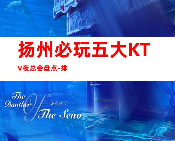 扬州必玩五大KTV夜总会盘点-排名预订榜 – 扬州宝应商务KTV
