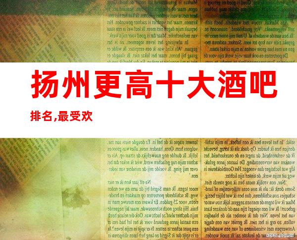 扬州更高十大酒吧排名,最受欢迎前十好玩小酒吧 !