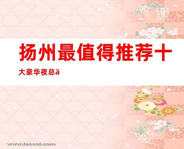 扬州最值得推荐十大豪华夜总会——永利国际娱乐会所