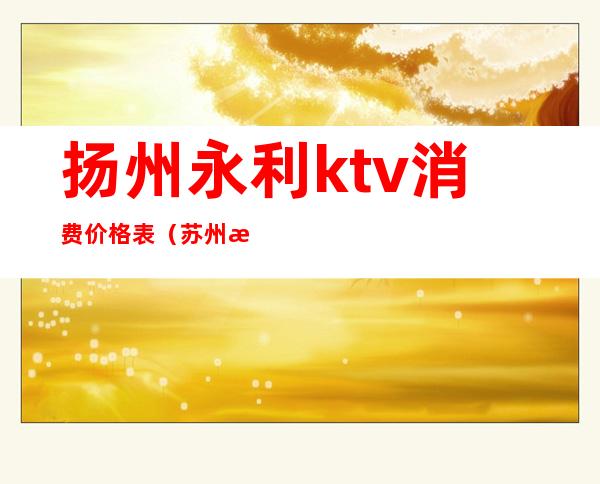 扬州永利ktv消费价格表(苏州永利KTV)