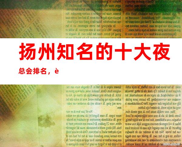 扬州知名的十大夜总会排名，这几家不来觉得可惜了