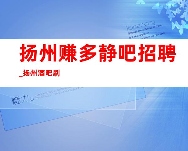 扬州赚多静吧招聘_扬州酒吧刷新认知包接送