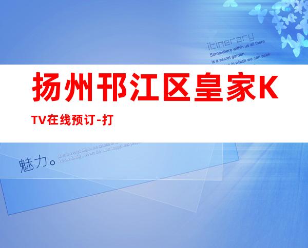 扬州邗江区皇家KTV在线预订-打折送酒、全程安排 – 扬州邗江/维扬商务KTV
