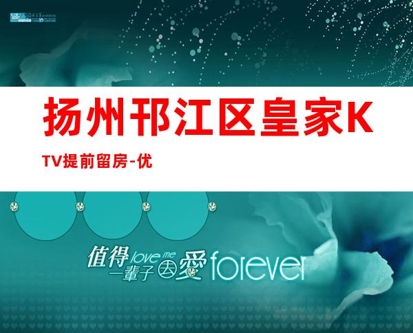 扬州邗江区皇家KTV提前留房-优惠活动请看下文 – 扬州宝应商务KTV