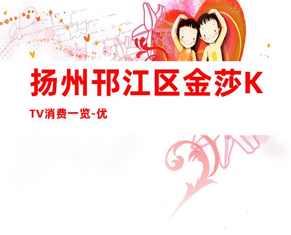 扬州邗江区金莎KTV消费一览-优惠活动请看下文 – 扬州江都商务KTV