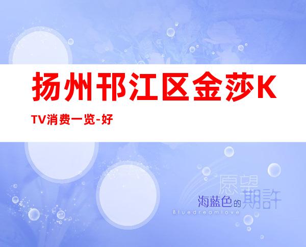 扬州邗江区金莎KTV消费一览-好玩不贵 – 扬州广陵商务KTV