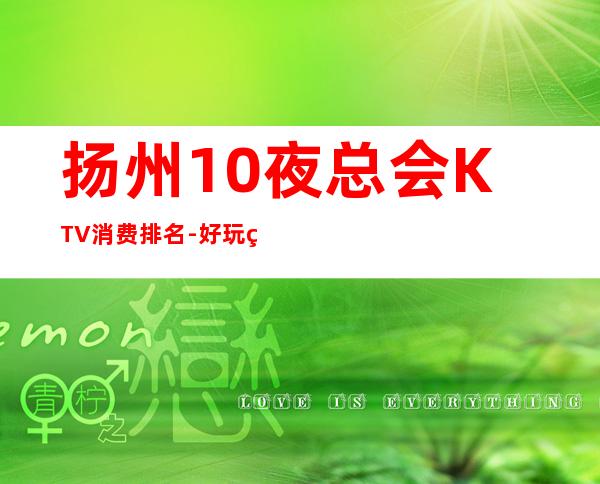 扬州10夜总会KTV消费排名-好玩的送酒水果盘 – 扬州广陵商务KTV