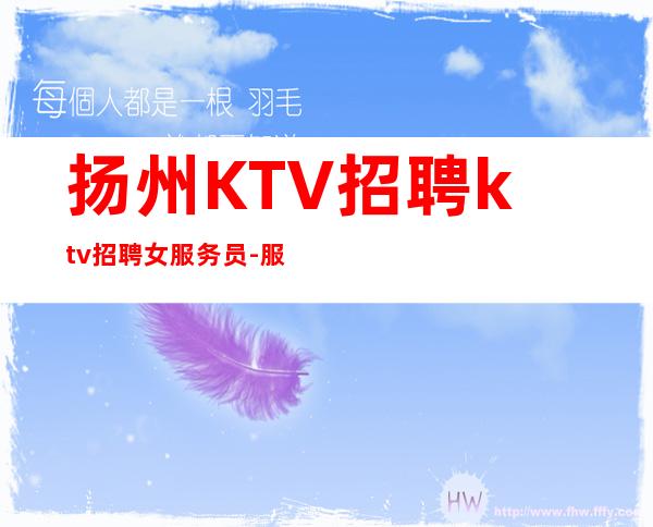 扬州KTV招聘ktv招聘女服务员-服务员薪资起步保底一个班
