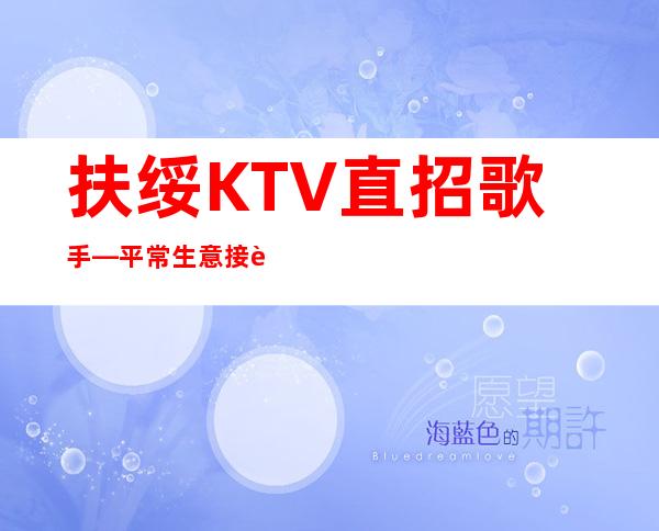 扶绥KTV直招歌手—平常生意接近爆满—净高1米60起
