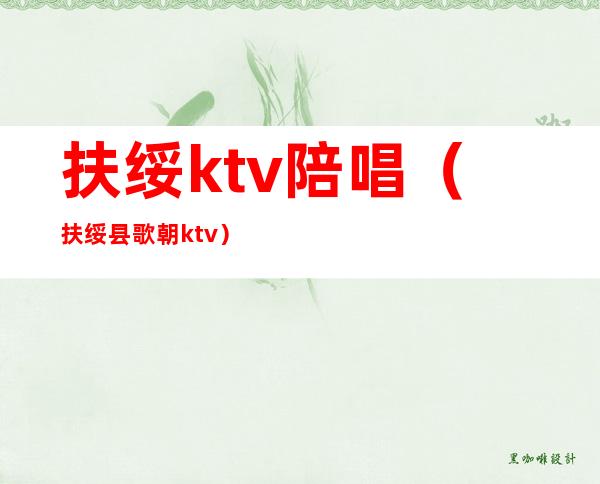 扶绥ktv陪唱(扶绥县歌朝ktv)