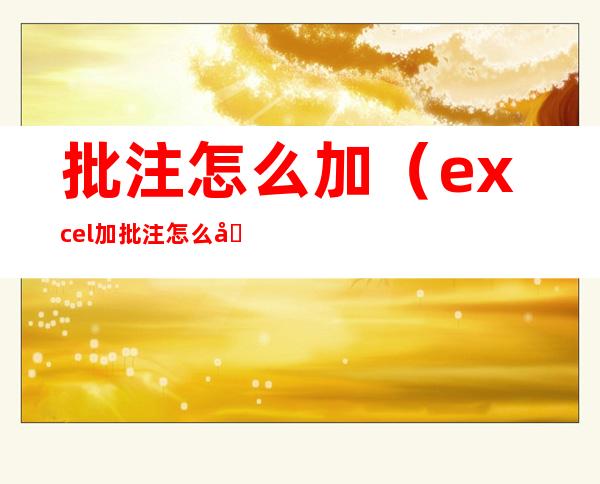 批注怎么加(excel加批注怎么加)