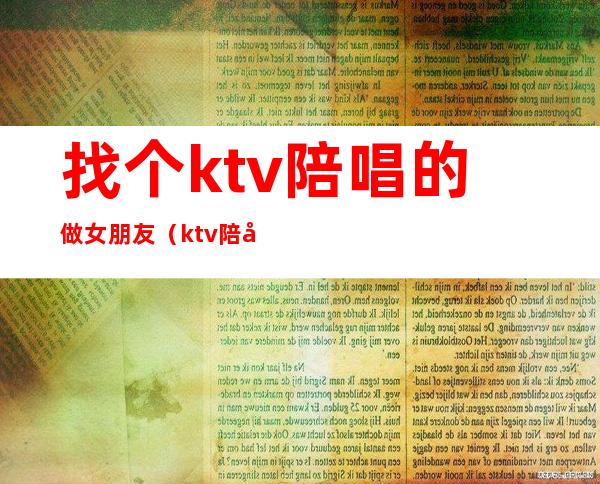找个ktv陪唱的做女朋友(ktv陪唱女都能做什么)