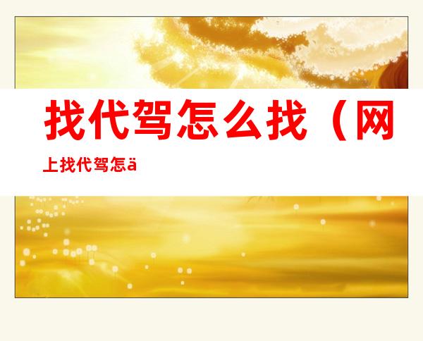 找代驾怎么找(网上找代驾怎么找)
