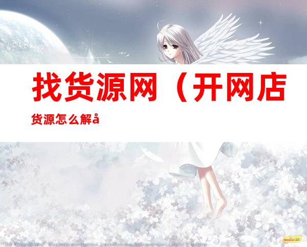 找货源网(开网店货源怎么解决)