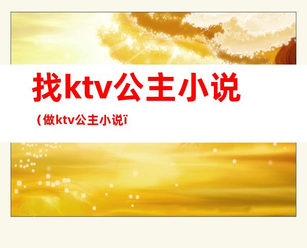 找ktv公主小说(做ktv公主小说)