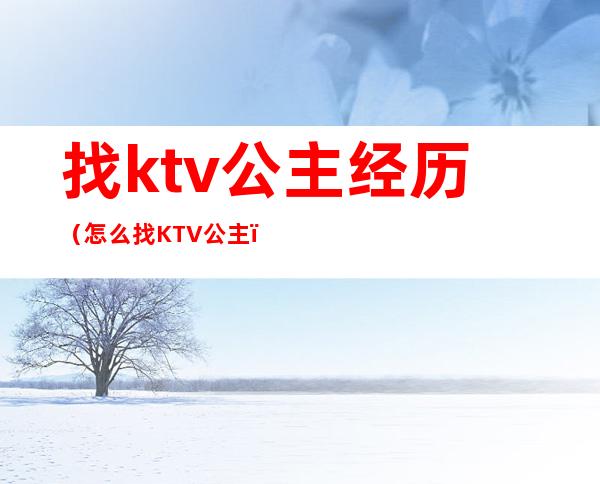 找ktv公主经历(怎么找KTV公主)