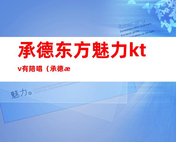 承德东方魅力ktv有陪唱?(承德有男模的KTV吗)