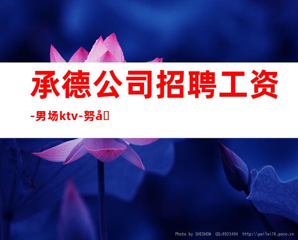 承德公司招聘工资-男.场ktv-努力改变现状