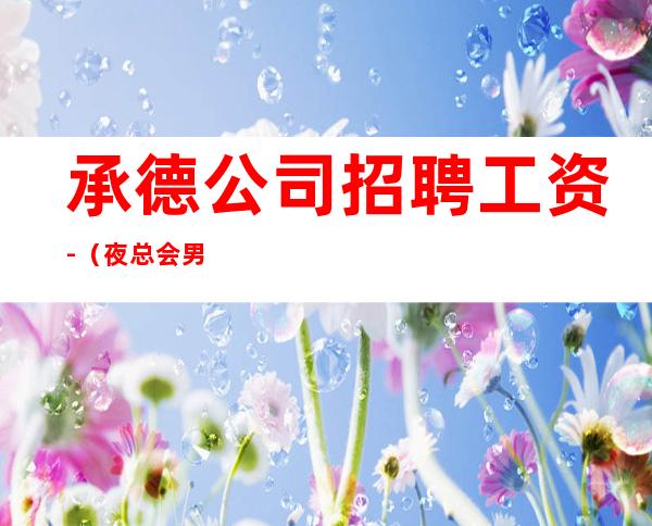 承德公司招聘工资-(夜总会男孩)-福利多进来看