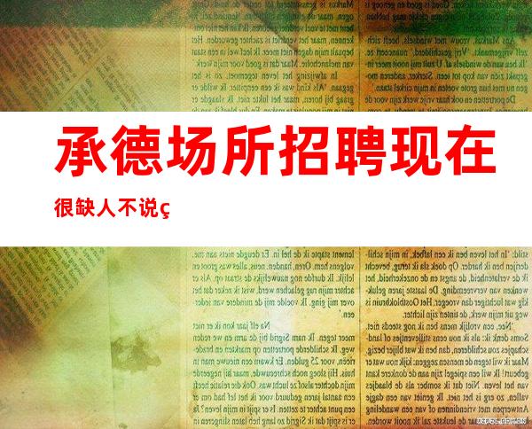 承德场所招聘 现在很缺人不说生意很好 但稳月入几万轻松