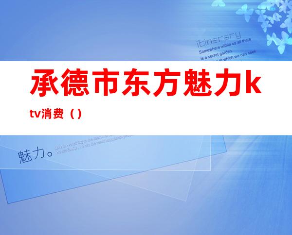 承德市东方魅力ktv消费（）