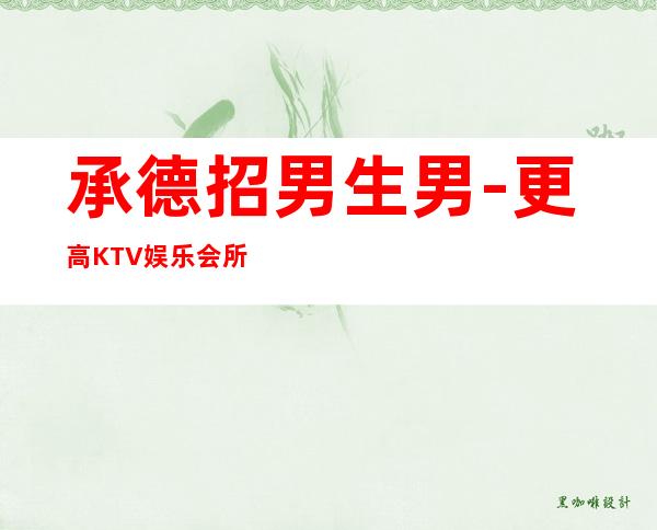 承德招男生男.-更高KTV娱乐会所招聘-这家公司生意好