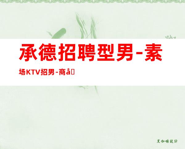 承德招聘型男-素场KTV招男.-商务接待场所