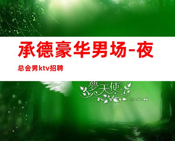 承德豪华男.场-夜总会男.ktv招聘信息-12-15